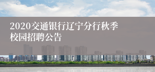 2020交通银行辽宁分行秋季校园招聘公告