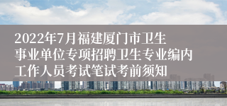 2022年7月福建厦门市卫生事业单位专项招聘卫生专业编内工作人员考试笔试考前须知