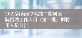 2022海南医学院第二附属医院招聘工作人员（第二批）拟聘用人员公告