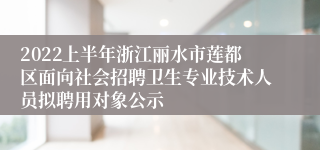 2022上半年浙江丽水市莲都区面向社会招聘卫生专业技术人员拟聘用对象公示