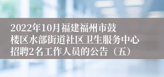 2022年10月福建福州市鼓楼区水部街道社区卫生服务中心招聘2名工作人员的公告（五）