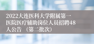 2022大连医科大学附属第一医院医疗辅助岗位人员招聘48人公告 （第二批次）