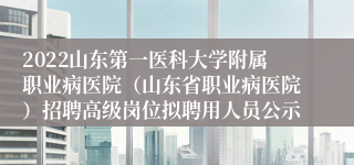 2022山东第一医科大学附属职业病医院（山东省职业病医院）招聘高级岗位拟聘用人员公示