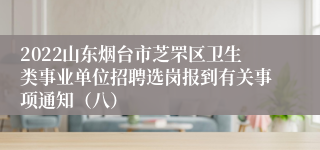 2022山东烟台市芝罘区卫生类事业单位招聘选岗报到有关事项通知（八）