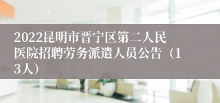 2022昆明市晋宁区第二人民医院招聘劳务派遣人员公告（13人）