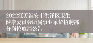 2022江苏淮安市洪泽区卫生健康委员会所属事业单位招聘部分岗位取消公告