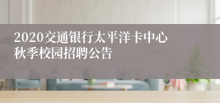 2020交通银行太平洋卡中心秋季校园招聘公告