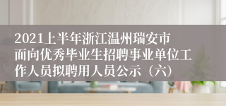 2021上半年浙江温州瑞安市面向优秀毕业生招聘事业单位工作人员拟聘用人员公示（六）