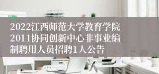 2022江西师范大学教育学院2011协同创新中心非事业编制聘用人员招聘1人公告