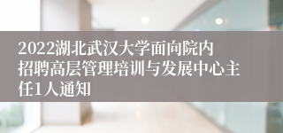 2022湖北武汉大学面向院内招聘高层管理培训与发展中心主任1人通知