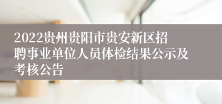 2022贵州贵阳市贵安新区招聘事业单位人员体检结果公示及考核公告