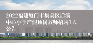 2022福建厦门市集美区后溪中心小学产假顶岗教师招聘1人公告