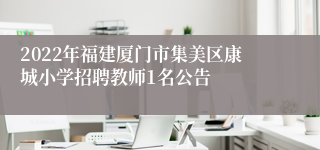 2022年福建厦门市集美区康城小学招聘教师1名公告