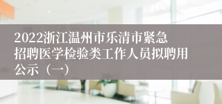 2022浙江温州市乐清市紧急招聘医学检验类工作人员拟聘用公示（一）