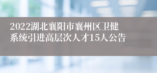 2022湖北襄阳市襄州区卫健系统引进高层次人才15人公告