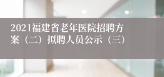 2021福建省老年医院招聘方案（二）拟聘人员公示（三）