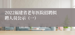 2022福建省老年医院招聘拟聘人员公示（一）