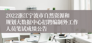 2022浙江宁波市自然资源和规划大数据中心招聘编制外工作人员笔试成绩公告