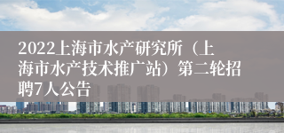 2022上海市水产研究所（上海市水产技术推广站）第二轮招聘7人公告