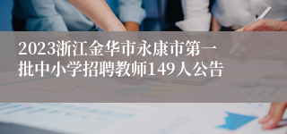 2023浙江金华市永康市第一批中小学招聘教师149人公告