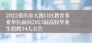 2022重庆市大渡口区教育事业单位面向2023届高校毕业生招聘34人公告