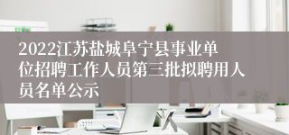 2022江苏盐城阜宁县事业单位招聘工作人员第三批拟聘用人员名单公示