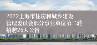 2022上海市住房和城乡建设管理委员会部分事业单位第二轮招聘26人公告