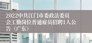 2022中共江门市委政法委员会工勤岗位普通雇员招聘1人公告（广东）