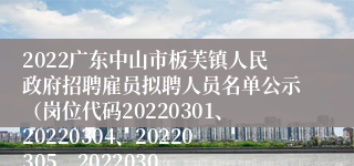 2022广东中山市板芙镇人民政府招聘雇员拟聘人员名单公示（岗位代码20220301、20220304、20220305、2022030