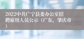 2022中共广宁县委办公室招聘雇用人员公示（广东，肇庆市）