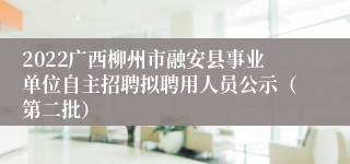 2022广西柳州市融安县事业单位自主招聘拟聘用人员公示（第二批）