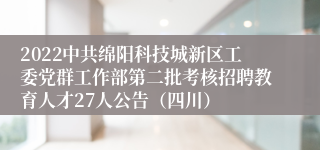 2022中共绵阳科技城新区工委党群工作部第二批考核招聘教育人才27人公告（四川）