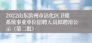 2022山东滨州市沾化区卫健系统事业单位招聘人员拟聘用公示（第二批）