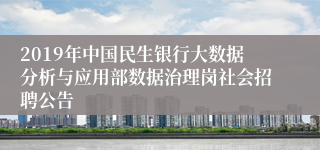 2019年中国民生银行大数据分析与应用部数据治理岗社会招聘公告