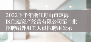 2022下半年浙江舟山市定海区住建资产经营有限公司第二批招聘编外用工人员拟聘用公示