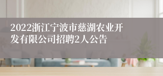 2022浙江宁波市慈湖农业开发有限公司招聘2人公告