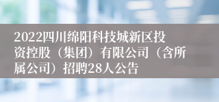 2022四川绵阳科技城新区投资控股（集团）有限公司（含所属公司）招聘28人公告