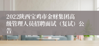 2022陕西宝鸡市金财集团高级管理人员招聘面试（复试）公告