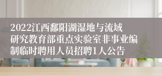 2022江西鄱阳湖湿地与流域研究教育部重点实验室非事业编制临时聘用人员招聘1人公告