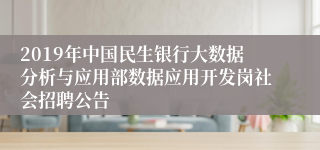 2019年中国民生银行大数据分析与应用部数据应用开发岗社会招聘公告