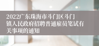 2022广东珠海市斗门区斗门镇人民政府招聘普通雇员笔试有关事项的通知