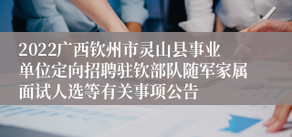 2022广西钦州市灵山县事业单位定向招聘驻钦部队随军家属面试人选等有关事项公告