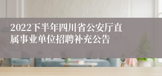 2022下半年四川省公安厅直属事业单位招聘补充公告