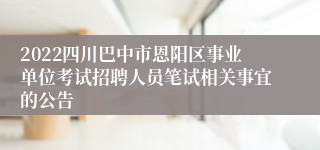 2022四川巴中市恩阳区事业单位考试招聘人员笔试相关事宜的公告