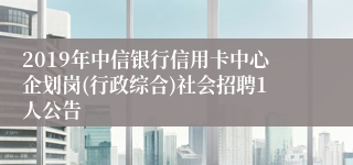 2019年中信银行信用卡中心企划岗(行政综合)社会招聘1人公告