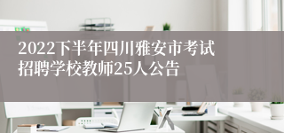 2022下半年四川雅安市考试招聘学校教师25人公告