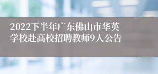 2022下半年广东佛山市华英学校赴高校招聘教师9人公告