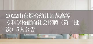 2022山东烟台幼儿师范高等专科学校面向社会招聘（第二批次）5人公告