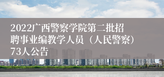 2022广西警察学院第二批招聘事业编教学人员（人民警察）73人公告