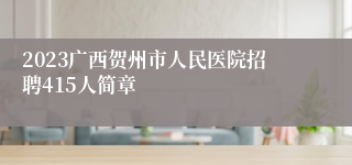 2023广西贺州市人民医院招聘415人简章